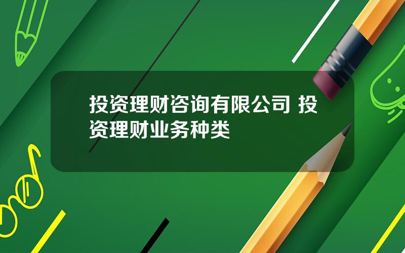 投资理财咨询有限公司 投资理财业务种类